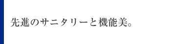 先進のサニタリーと機能美。